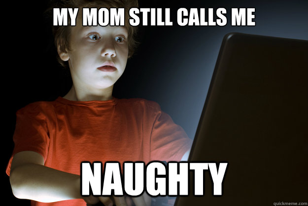 my mom still calls me naughty - First Internet Experience