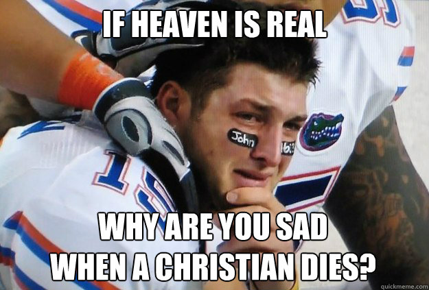 if heaven is real why are you sad when a christian dies - Crying Tim Tebow