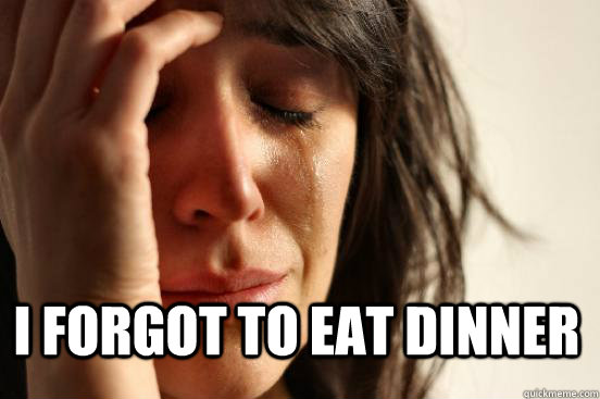 i forgot to eat dinner - First World Problems