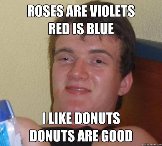 roses are violets red is blue i like donuts donuts are good - Really High Guy