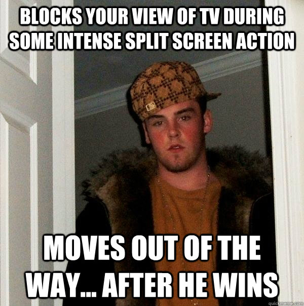 blocks your view of tv during some intense split screen acti - Scumbag Steve