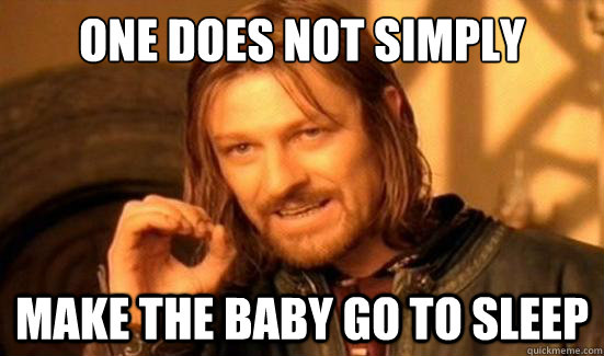 one does not simply make the baby go to sleep - Boromir