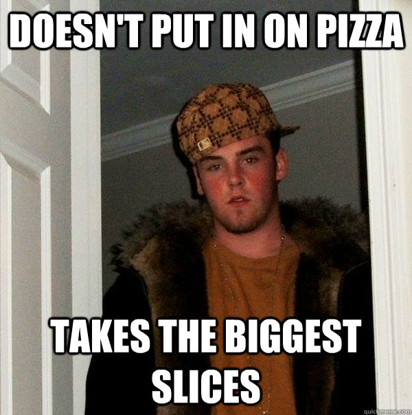 doesnt put in on pizza takes the biggest slices - Scumbag Steve