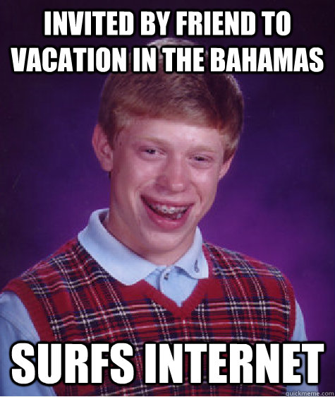 invited by friend to vacation in the bahamas surfs internet - Bad Luck Brian