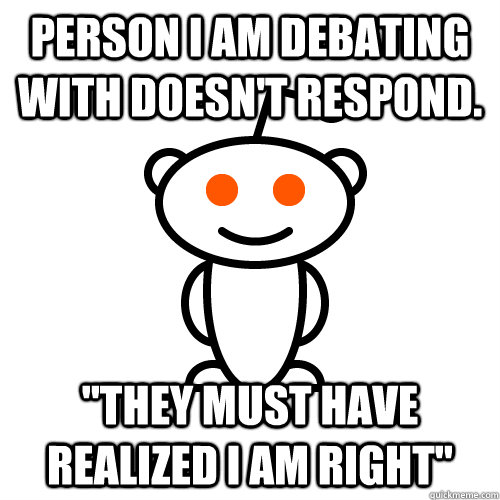 person i am debating with doesnt respond they must have r - Redditor