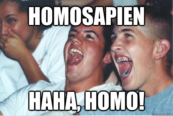 homosapien haha homo - Immature High Schoolers