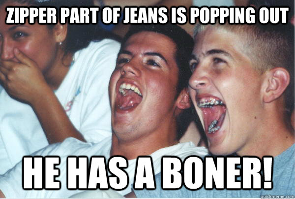 zipper part of jeans is popping out he has a boner - Immature High Schoolers