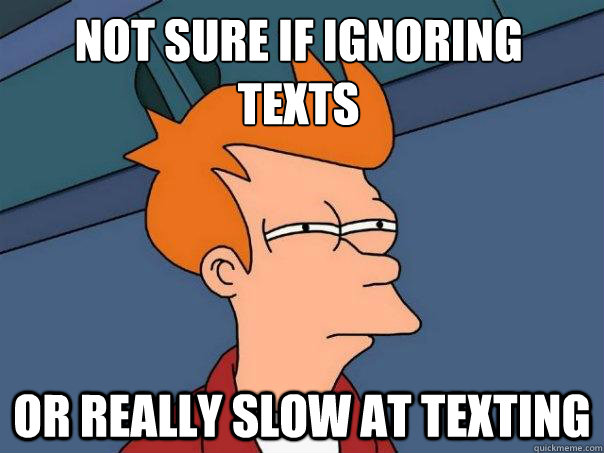 not sure if ignoring texts or really slow at texting - Futurama Fry