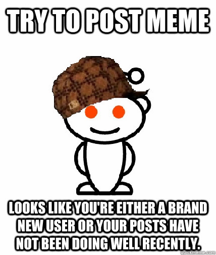try to post meme looks like youre either a brand new user o - Scumbag Reddit