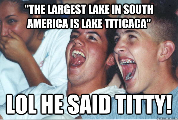 the largest lake in south america is lake titicaca lol he - Immature High Schoolers