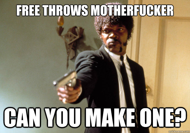 free throws motherfucker can you make one - Samuel L Jackson