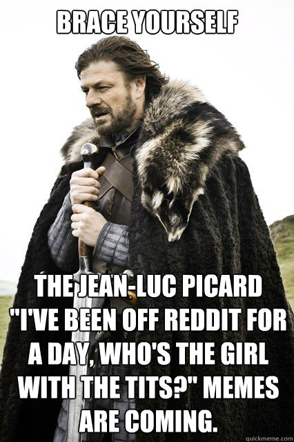 brace yourself the jeanluc picard ive been off reddit for - Timeline Complaints Brace Yourself