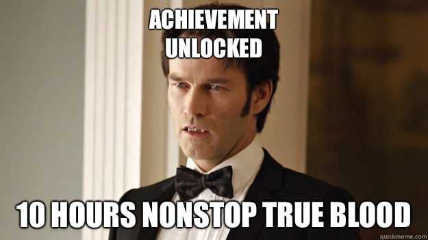 Achievement unlocked 10 hours nonstop true blood - True Blood