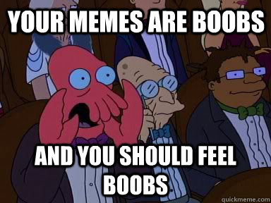 your memes are boobs and you should feel boobs - Critical Zoidberg