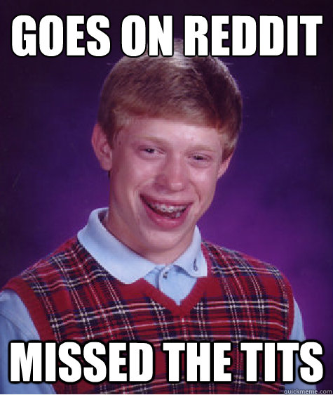 goes on reddit missed the tits - Bad Luck Brian