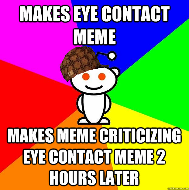 makes eye contact meme makes meme criticizing eye contact me - Scumbag Redditor