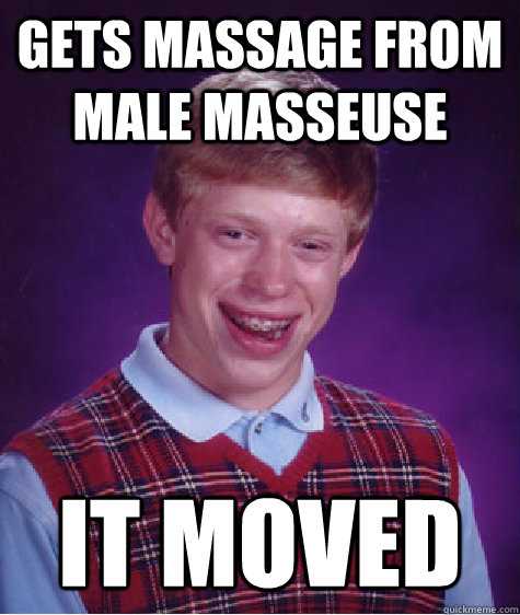 gets massage from male masseuse it moved - Bad Luck Brian