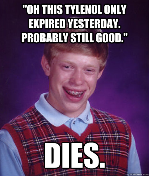 oh this tylenol only expired yesterday probably still goo - Bad Luck Brian
