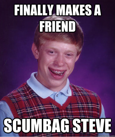 finally makes a friend scumbag steve - Bad Luck Brian