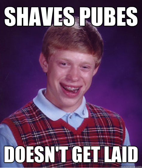shaves pubes doesnt get laid - Bad Luck Brian