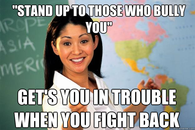 stand up to those who bully you gets you in trouble when - Unhelpful High School Teacher