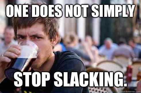 One does not simple STOP slacking - Lazy College Senior
