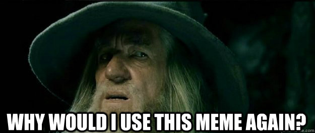 why would i use this meme again - Gandalf