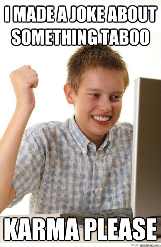 i made a joke about something taboo karma please - First Day On Internet Kid