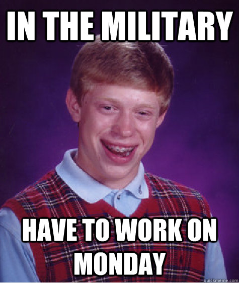 in the military have to work on monday - Bad Luck Brian