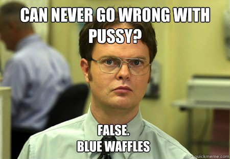 can never go wrong with pussy false blue waffles - Dwight