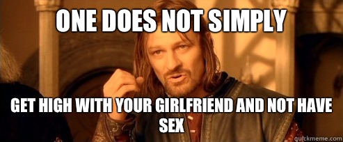 One does not simply Get high with your girlfriend and not ha - One Does Not Simply