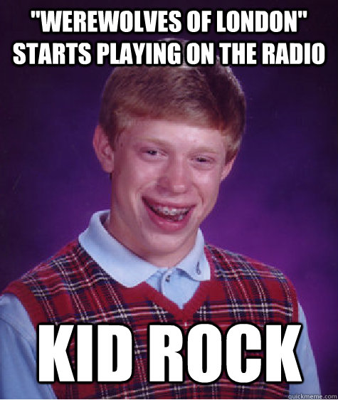 werewolves of london starts playing on the radio kid rock - Bad Luck Brian