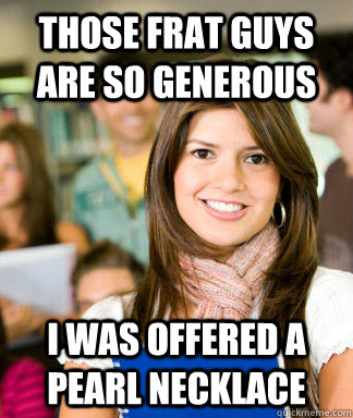 those frat guys are so generous i was offered a pearl neckla - Sheltered College Freshman
