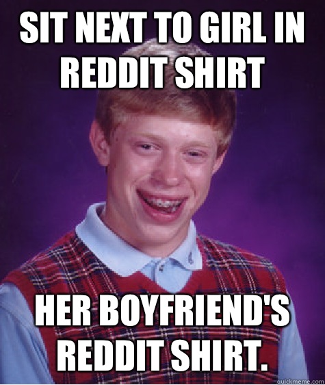 Sit next to girl in Reddit shirt Her boyfriends Reddit shirt - Bad Luck Brian