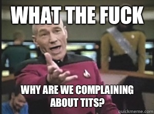 What the fuck Why are we complaining about tits - Annoyed Picard