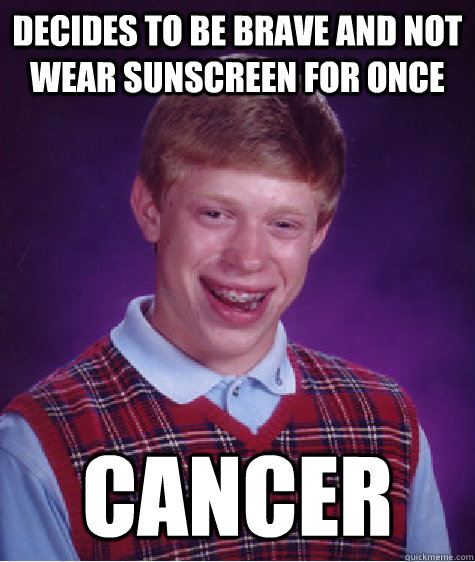 decides to be brave and not wear sunscreen for once cancer - Bad Luck Brian