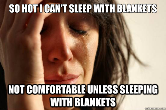 so hot i cant sleep with blankets not comfortable unless sl - First World Problems