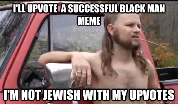 ill upvote a successful black man meme im not jewish wit - Almost Politically Correct Redneck
