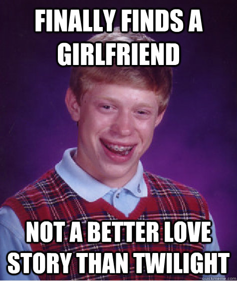 finally finds a girlfriend not a better love story than twil - Bad Luck Brian