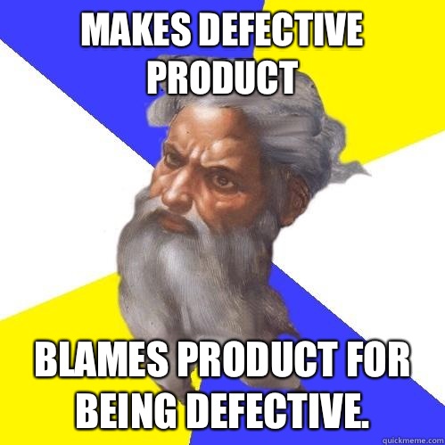 Makes defective product Blames product for being defective - Advice God