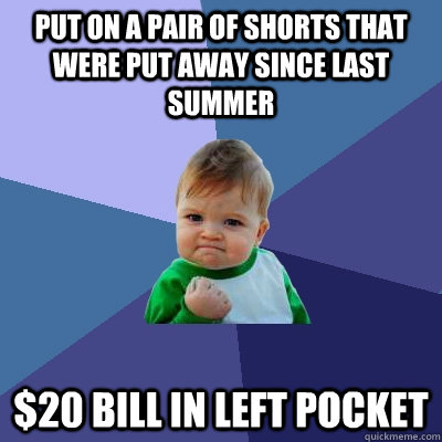 put on a pair of shorts that were put away since last summer - Success Kid