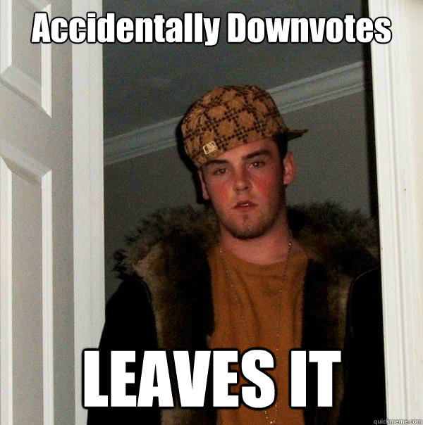 accidentally downvotes leaves it - Scumbag Steve