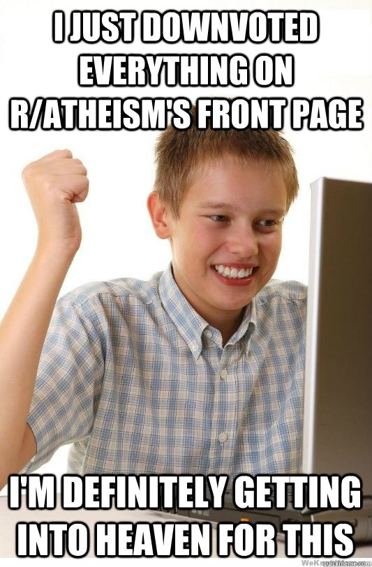 i just downvoted everything on ratheisms front page im de - First Day On Internet Kid