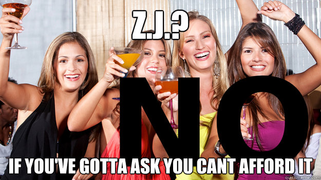 zj if youve gotta ask you cant afford it - Naive College Freshmans Bachelorette Party