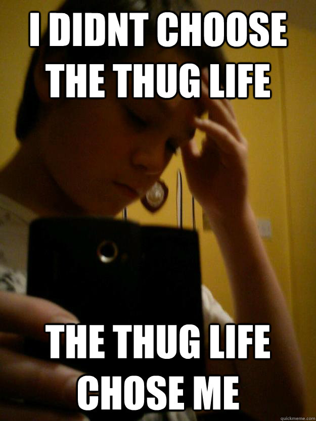 i didnt choose the thug life the thug life chose me -