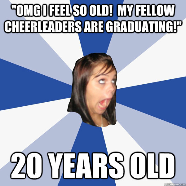 omg i feel so old my fellow cheerleaders are graduating - Annoying Facebook Girl