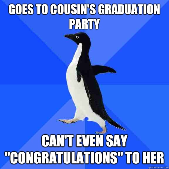 Goes to cousins graduation party Cant even say congratulatio - Socially Awkward Penguin