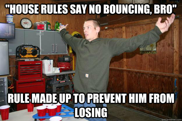 house rules say no bouncing bro rule made up to prevent h - Post College Beer Pong