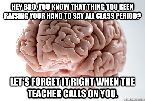 hey bro you know that thing you been raising your hand to s - Scumbag Brain