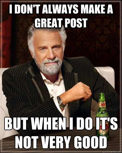 i dont always make a great post but when i do its not very - The Most Interesting Man In The World